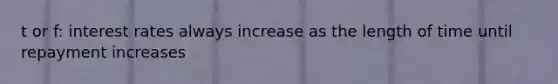 t or f: interest rates always increase as the length of time until repayment increases