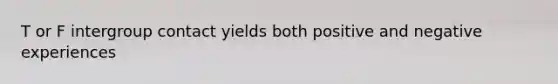 T or F intergroup contact yields both positive and negative experiences