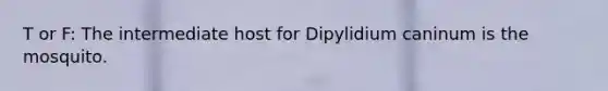 T or F: The intermediate host for Dipylidium caninum is the mosquito.