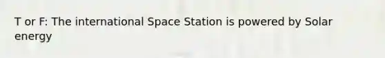 T or F: The international Space Station is powered by Solar energy