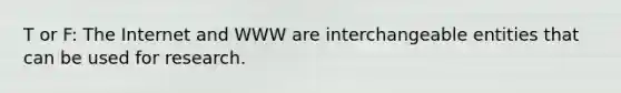 T or F: The Internet and WWW are interchangeable entities that can be used for research.