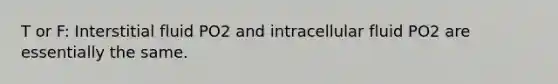 T or F: Interstitial fluid PO2 and intracellular fluid PO2 are essentially the same.