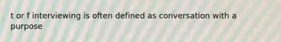 t or f interviewing is often defined as conversation with a purpose