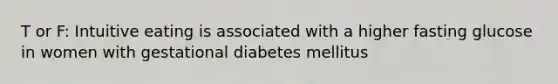 T or F: Intuitive eating is associated with a higher fasting glucose in women with gestational diabetes mellitus