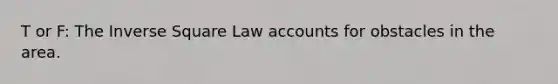 T or F: The Inverse Square Law accounts for obstacles in the area.