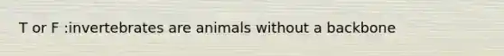 T or F :invertebrates are animals without a backbone