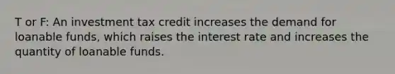 T or F: An investment tax credit increases the demand for loanable funds, which raises the interest rate and increases the quantity of loanable funds.