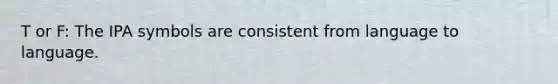 T or F: The IPA symbols are consistent from language to language.