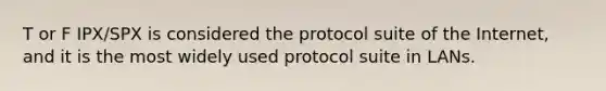 T or F IPX/SPX is considered the protocol suite of the Internet, and it is the most widely used protocol suite in LANs.