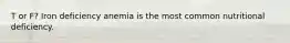 T or F? Iron deficiency anemia is the most common nutritional deficiency.