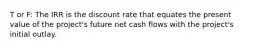 T or F: The IRR is the discount rate that equates the present value of the​ project's future net cash flows with the​ project's initial outlay.