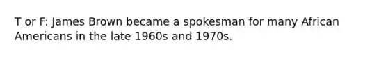 T or F: James Brown became a spokesman for many African Americans in the late 1960s and 1970s.