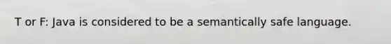 T or F: Java is considered to be a semantically safe language.