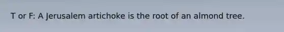 T or F: A Jerusalem artichoke is the root of an almond tree.