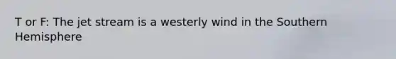 T or F: The jet stream is a westerly wind in the Southern Hemisphere