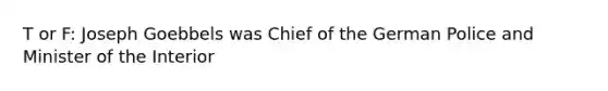 T or F: Joseph Goebbels was Chief of the German Police and Minister of the Interior