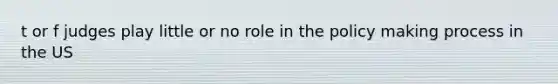 t or f judges play little or no role in the policy making process in the US