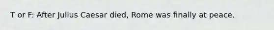 T or F: After Julius Caesar died, Rome was finally at peace.