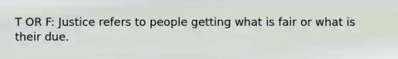T OR F: Justice refers to people getting what is fair or what is their due.