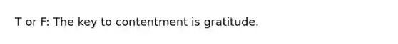 T or F: The key to contentment is gratitude.