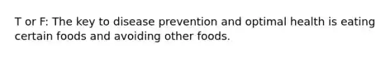 T or F: The key to disease prevention and optimal health is eating certain foods and avoiding other foods.