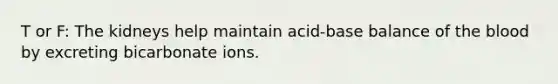 T or F: The kidneys help maintain acid-base balance of <a href='https://www.questionai.com/knowledge/k7oXMfj7lk-the-blood' class='anchor-knowledge'>the blood</a> by excreting bicarbonate ions.