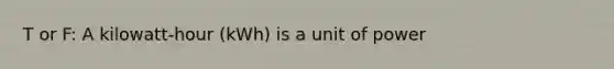 T or F: A kilowatt-hour (kWh) is a unit of power