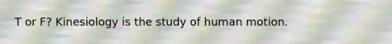 T or F? Kinesiology is the study of human motion.