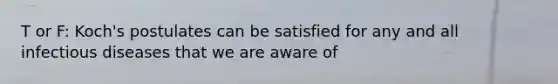 T or F: Koch's postulates can be satisfied for any and all infectious diseases that we are aware of