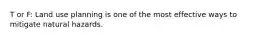 T or F: Land use planning is one of the most effective ways to mitigate natural hazards.