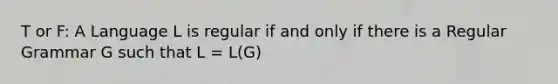 T or F: A Language L is regular if and only if there is a Regular Grammar G such that L = L(G)