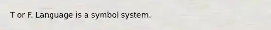 T or F. Language is a symbol system.