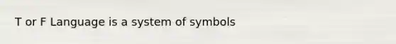 T or F Language is a system of symbols