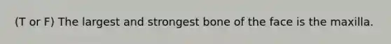 (T or F) The largest and strongest bone of the face is the maxilla.