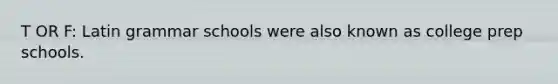 T OR F: Latin grammar schools were also known as college prep schools.