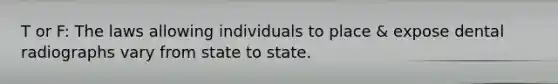 T or F: The laws allowing individuals to place & expose dental radiographs vary from state to state.