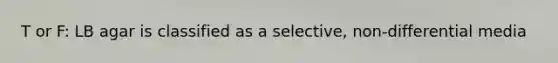 T or F: LB agar is classified as a selective, non-differential media