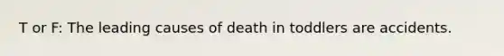 T or F: The leading causes of death in toddlers are accidents.