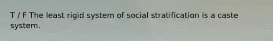 T / F The least rigid system of social stratification is a caste system.