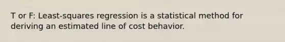 T or F: Least-squares regression is a statistical method for deriving an estimated line of cost behavior.