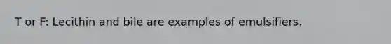 T or F: Lecithin and bile are examples of emulsifiers.