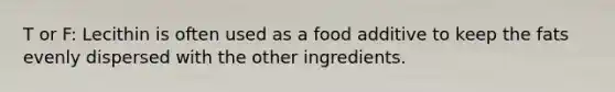 T or F: Lecithin is often used as a food additive to keep the fats evenly dispersed with the other ingredients.