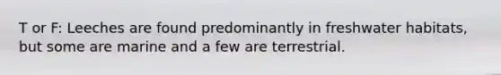 T or F: Leeches are found predominantly in freshwater habitats, but some are marine and a few are terrestrial.