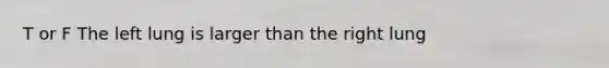 T or F The left lung is larger than the right lung