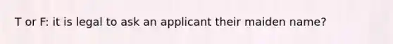 T or F: it is legal to ask an applicant their maiden name?