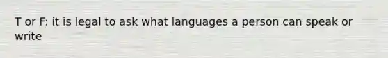 T or F: it is legal to ask what languages a person can speak or write