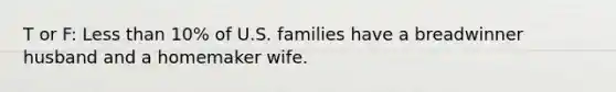 T or F: Less than 10% of U.S. families have a breadwinner husband and a homemaker wife.