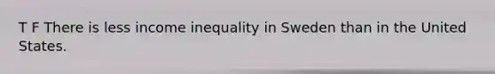 T F There is less income inequality in Sweden than in the United States.