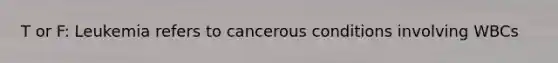 T or F: Leukemia refers to cancerous conditions involving WBCs