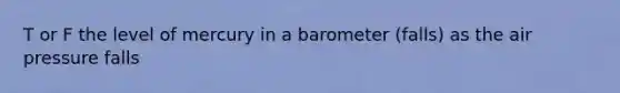 T or F the level of mercury in a barometer (falls) as the air pressure falls